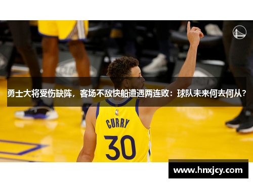 勇士大将受伤缺阵，客场不敌快船遭遇两连败：球队未来何去何从？