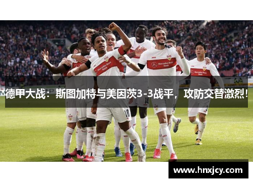 德甲大战：斯图加特与美因茨3-3战平，攻防交替激烈！