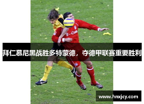 拜仁慕尼黑战胜多特蒙德，夺德甲联赛重要胜利