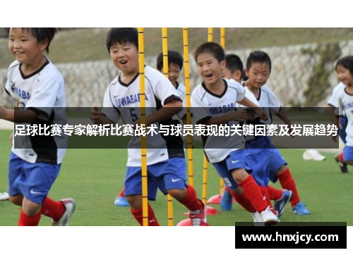 足球比赛专家解析比赛战术与球员表现的关键因素及发展趋势