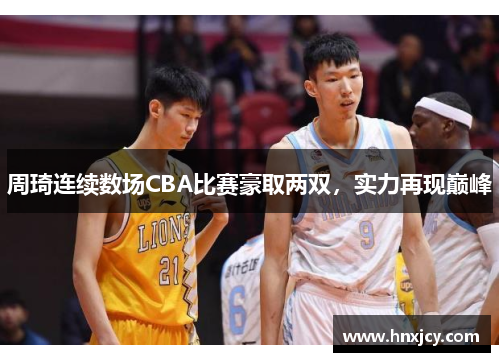 周琦连续数场CBA比赛豪取两双，实力再现巅峰