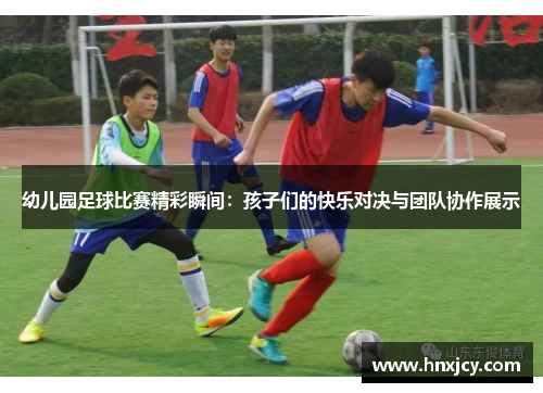 幼儿园足球比赛精彩瞬间：孩子们的快乐对决与团队协作展示