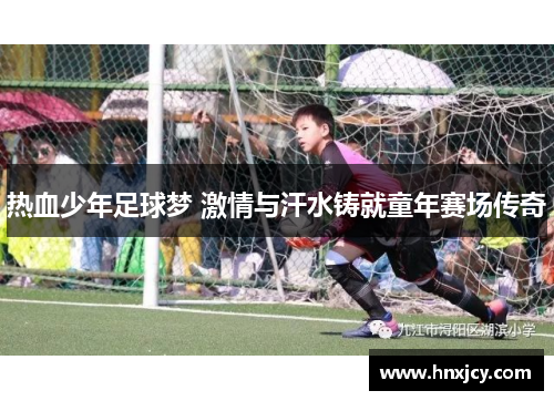 热血少年足球梦 激情与汗水铸就童年赛场传奇