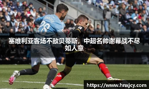 塞维利亚客场不敌贝蒂斯，中超名帅谢幕战不尽如人意