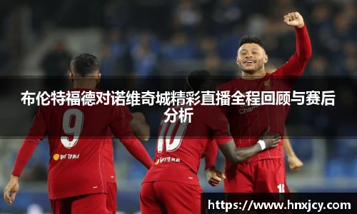 布伦特福德对诺维奇城精彩直播全程回顾与赛后分析