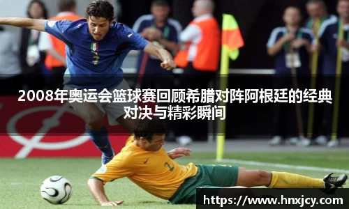 2008年奥运会篮球赛回顾希腊对阵阿根廷的经典对决与精彩瞬间