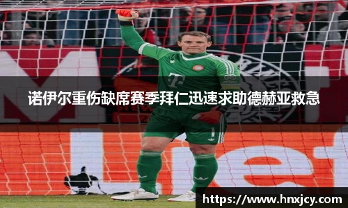 诺伊尔重伤缺席赛季拜仁迅速求助德赫亚救急