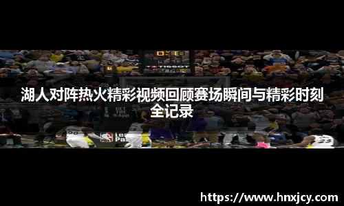 湖人对阵热火精彩视频回顾赛场瞬间与精彩时刻全记录
