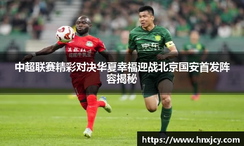 中超联赛精彩对决华夏幸福迎战北京国安首发阵容揭秘