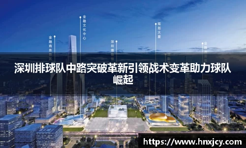 深圳排球队中路突破革新引领战术变革助力球队崛起