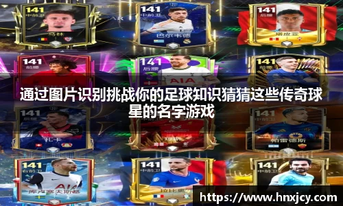 通过图片识别挑战你的足球知识猜猜这些传奇球星的名字游戏