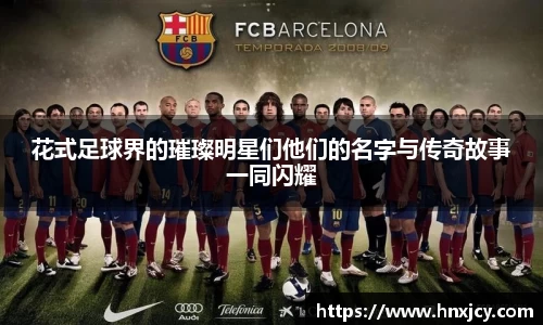 花式足球界的璀璨明星们他们的名字与传奇故事一同闪耀
