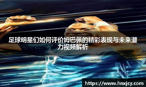 足球明星们如何评价姆巴佩的精彩表现与未来潜力视频解析