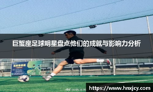 巨蟹座足球明星盘点他们的成就与影响力分析