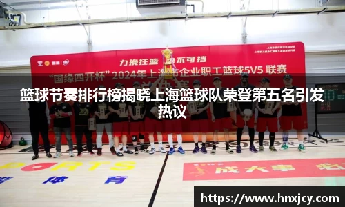 篮球节奏排行榜揭晓上海篮球队荣登第五名引发热议