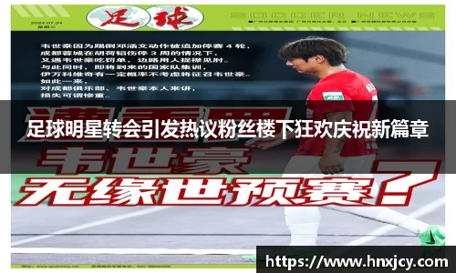 足球明星转会引发热议粉丝楼下狂欢庆祝新篇章